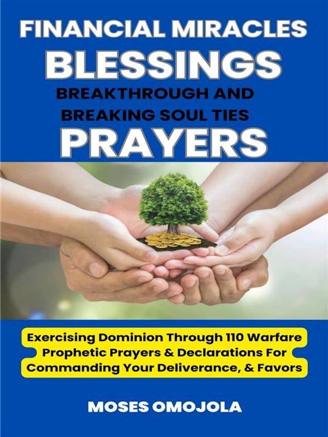  Financial Miracles, Blessings, Breakthrough And Breaking Soul Ties Prayers: Exercising Dominion Through 110 Warfare Prophetic Prayers & Declarations For Commanding Your Deliverance, & Favors(Kobo/電子書)