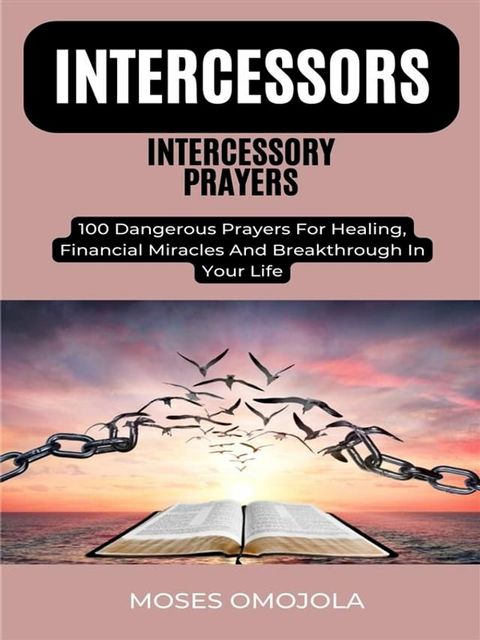 Intercessors Intercessory Prayers: 100 Dangerous Prayers For Healing, Financial Miracles And Breakthrough In Your Life(Kobo/電子書)