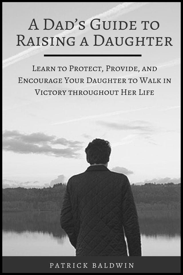  A Dad’s Guide to Raising a Daughter: Learn to Protect, Provide, and Encourage Your Daughter to Walk in Victory throughout Her Life(Kobo/電子書)