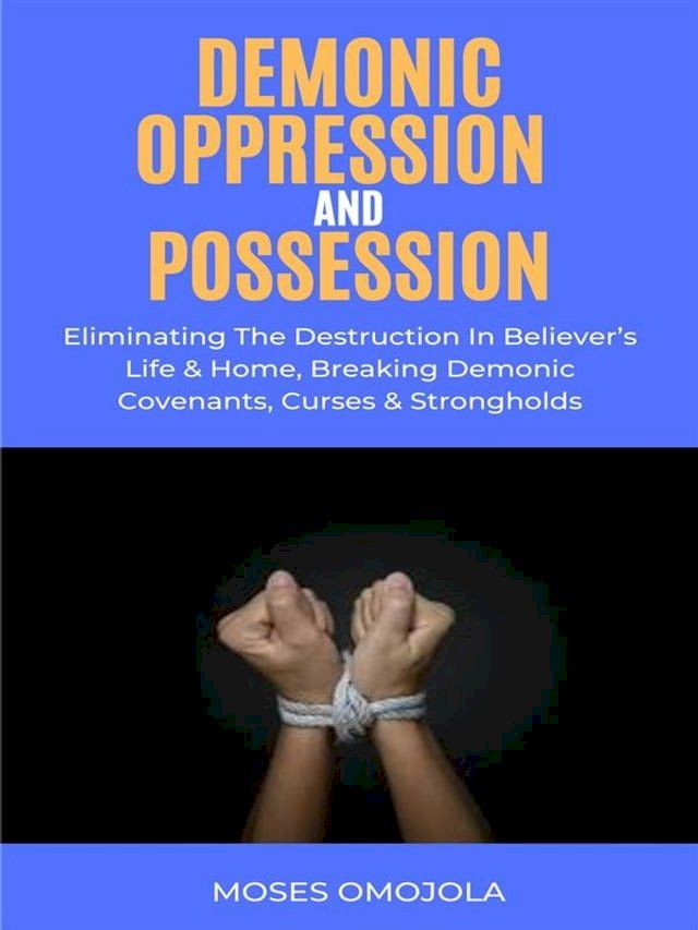  Demonic Oppression And Possession: Eliminating The Destruction In Believer’s Life & Home, Breaking Demonic Covenants, Curses & Strongholds(Kobo/電子書)