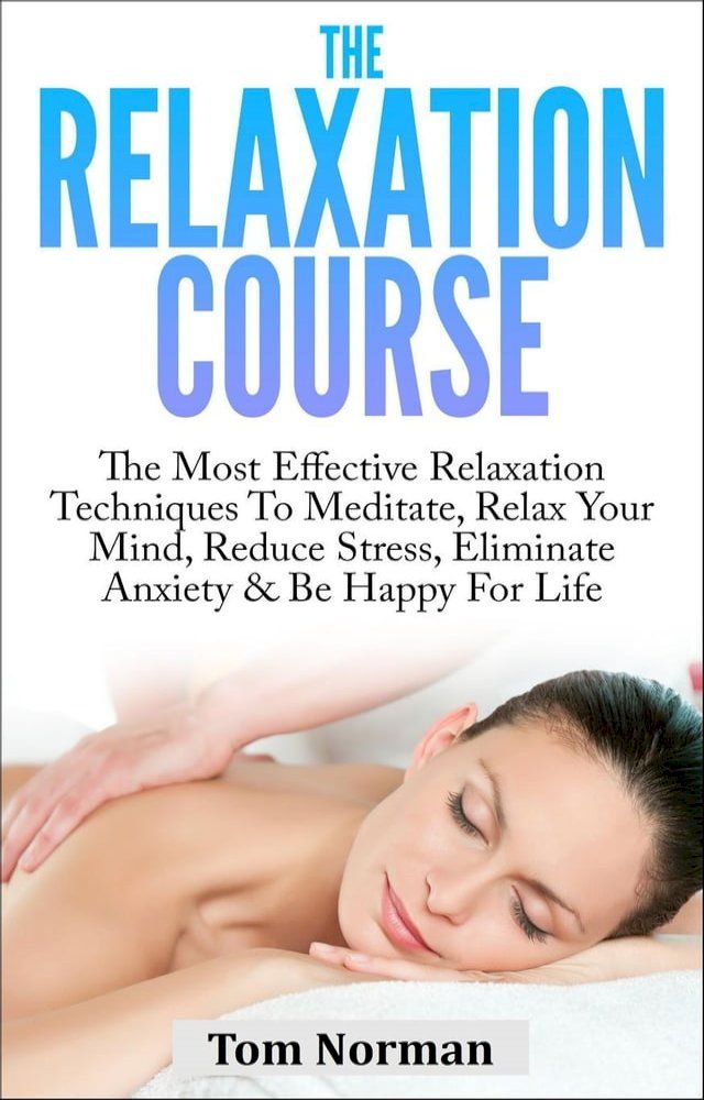  Relaxation Course: The Most Effective Relaxation Techniques To Meditate, Relax Your Mind, Reduce Stress, Eliminate Anxiety & Be Happy For Life(Kobo/電子書)