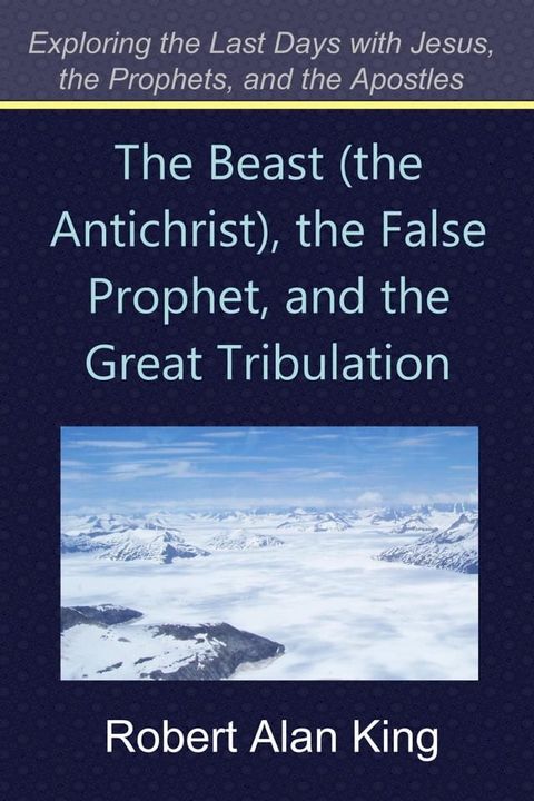 The Beast (the Antichrist), the False Prophet, and the Great Tribulation (Exploring the Last Days with Jesus, the Prophets)(Kobo/電子書)