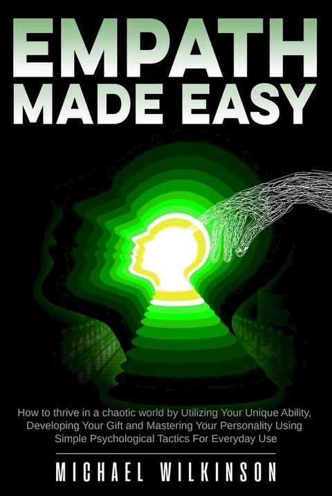 Empath Made Easy: How to Thrive in a Chaotic World by Utilizing Your Unique Ability, Developing Your Gift and Mastering Your Personality Using Simple Psychological Tactics for Everyday Use(Kobo/電子書)