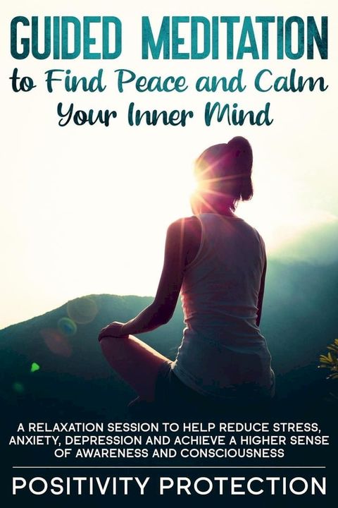 Guided Meditation to Find Peace and Calm Your Inner Mind: A Relaxation Session to help Reduce Stress, Anxiety, Depression and Achieve a Higher Sense of Awareness and Consciousness(Kobo/電子書)