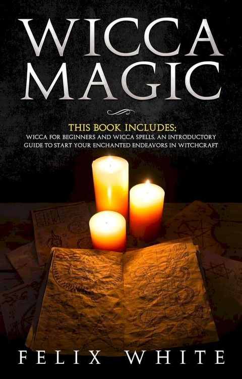 Wicca Magic: 2 Manuscripts - Wicca for Beginners and Wicca Spells. An introductory guide to start your Enchanted Endeavors in Witchcraft(Kobo/電子書)