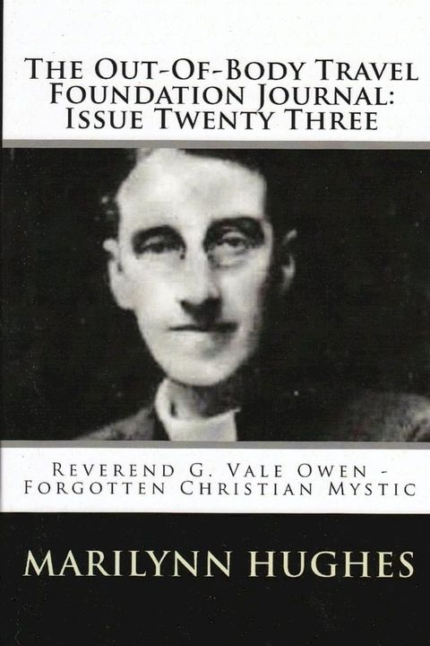 The Out-of-Body Travel Foundation Journal: Reverend G. Vale Owen - Forgotten Christian Mystic - Issue Twenty Three(Kobo/電子書)