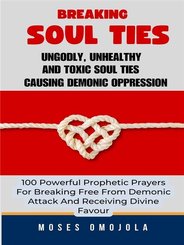  Breaking Soul Ties, Ungodly, Unhealthy And Toxic Soul Ties Causing Demonic Oppression: 100 Powerful Prophetic Prayers For Breaking Free From Demonic Attack And Receiving Divine Favour(Kobo/電子書)