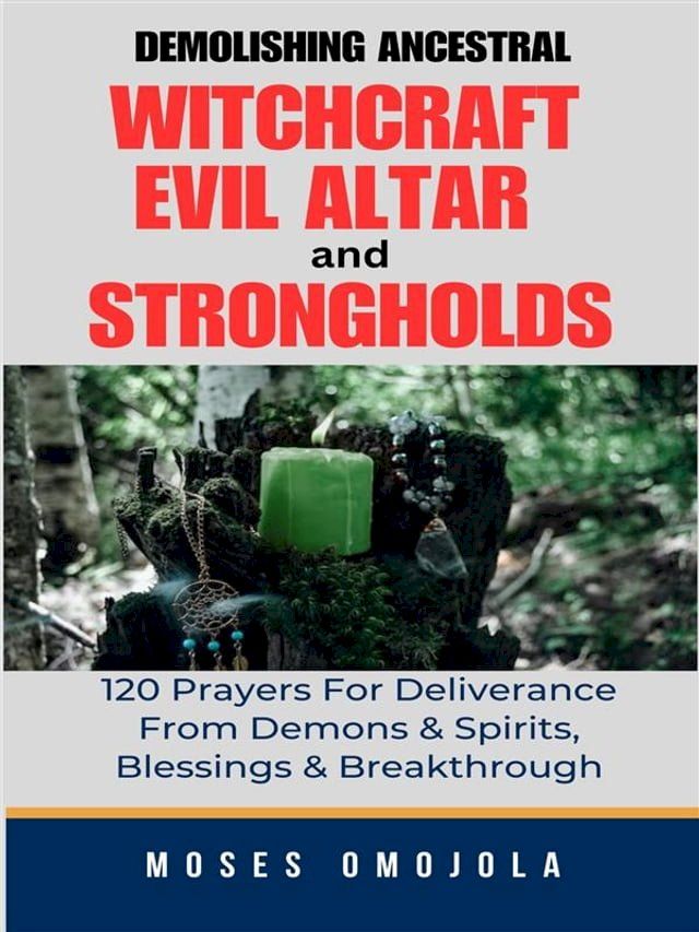  Demolishing Ancestral, Witchcraft, Evil Altar And Strongholds: 120 Prayers For Deliverance From Demons & Spirits, Blessings & Breakthrough(Kobo/電子書)