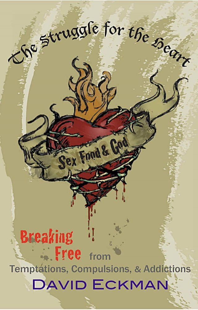  Sex, Food and God. The Struggle for the Heart: Breaking Free from Temptations, Compulsions, & Addictions(Kobo/電子書)