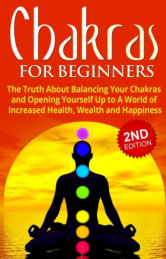  Chakras for Beginners: The Truth About Balancing Your Chakras and Opening Yourself Up to A World of Increased Health, Wealth and Happiness(Kobo/電子書)