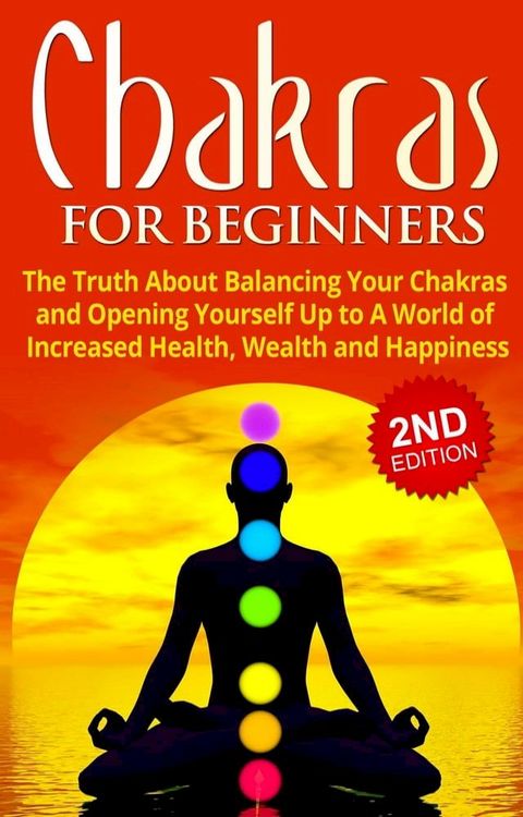 Chakras for Beginners: The Truth About Balancing Your Chakras and Opening Yourself Up to A World of Increased Health, Wealth and Happiness(Kobo/電子書)