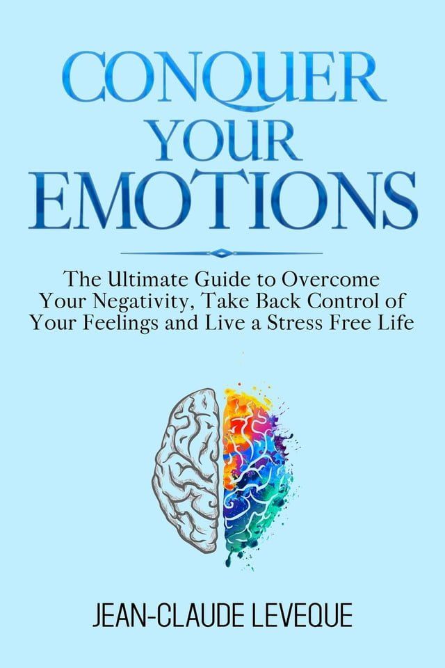  Conquer Your Emotions - The Ultimate Guide to Overcome Your Negativity, Take Back Control of Your Feelings and Live a Stress Free Life(Kobo/電子書)