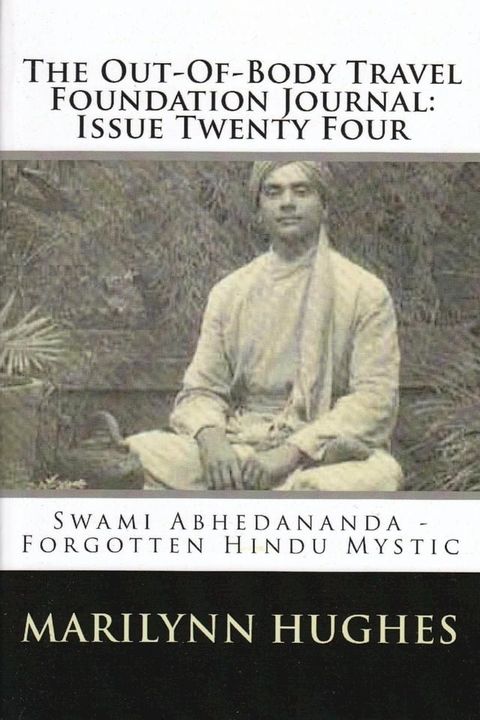 The Out-of-Body Travel Foundation Journal: Swami Abhedananda, Forgotten Hindu Mystic - Issue Twenty Four(Kobo/電子書)