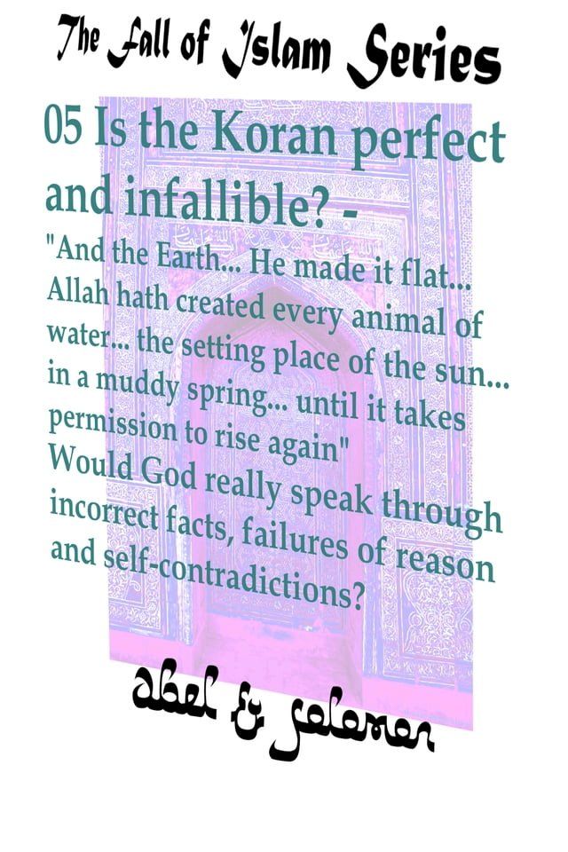  Is the Koran Perfect and Infallible? "And the Earth.. He Made it Flat.. Allah hath Created Every Animal of Water.. Would God Really Speak in Incorrect Facts, Failures of Reason and Self-Contradiction(Kobo/電子書)