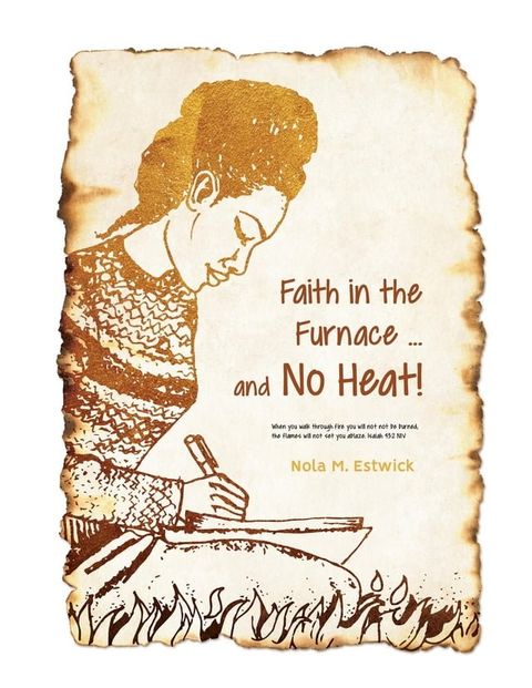 Faith in the Furnace ... and no Heat!: When you walk through fire, you won't be scorched, and the flame won't set you ablaze. Isaiah 43(Kobo/電子書)