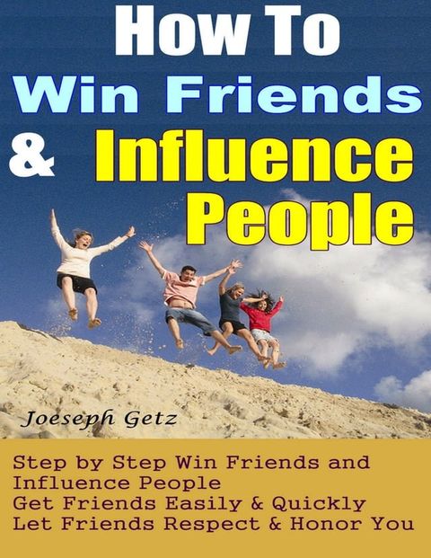 How To Win Friends And Influence People: How to Actually Win Friends and Influence People Step by Step, Get Friends Easily & Quickly, Let Friends Respect & Honor You(Kobo/電子書)