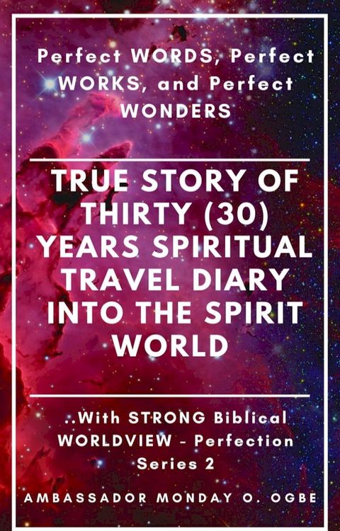 Perfect WORDS, Perfect WORKS, and Perfect WONDERS: True Story of Thirty (30) Years SPIRITUAL TRAVEL Diary into the Spirit World with STRONG Biblical WORLDVIEW(Kobo/電子書)