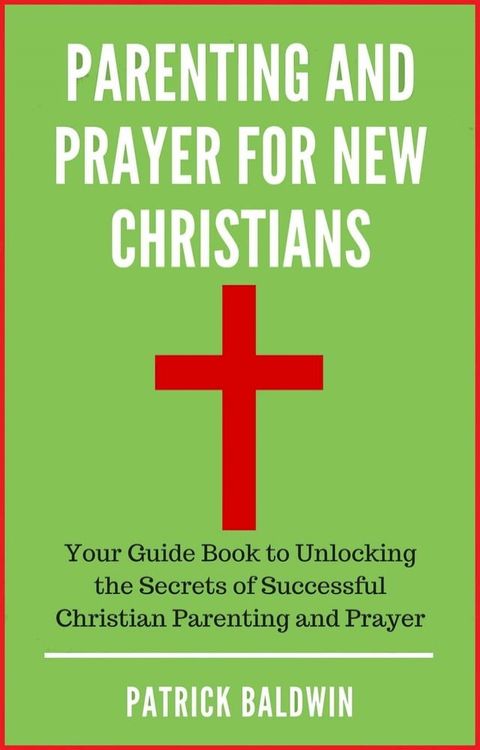 Parenting and Prayer for New Christians Your Guide Book to Unlocking the Secrets of Successful Christian Parenting and Prayer(Kobo/電子書)