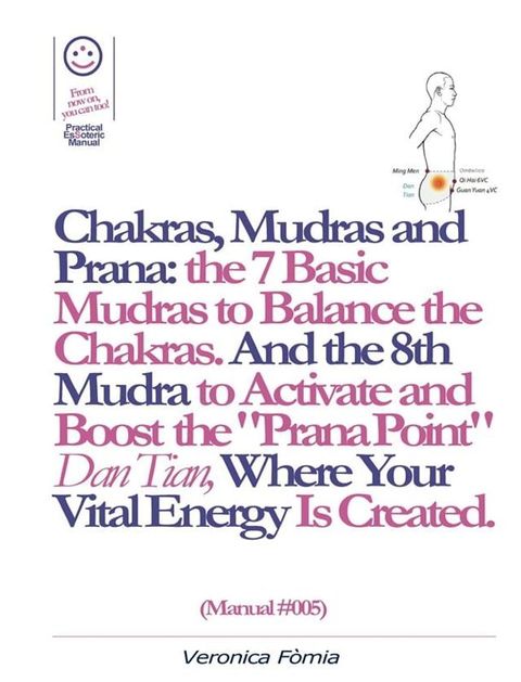 Chakras, Mudras and Prana: the 7 Basic Mudras to Balance the Chakras. And the 8th Mudra -Esoteric and Powerful- to Activate and Boost the "Prana Point" Dan Tian, Where Your Vital Energy is Created. (Manual #005)(Kobo/電子書)