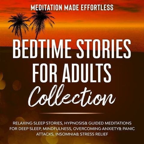 Bedtime Stories for Adults Collection Relaxing Sleep Stories, Hypnosis & Guided Meditations for Deep Sleep, Mindfulness, Overcoming Anxiety, Panic Attacks, Insomnia & Stress Relief(Kobo/電子書)