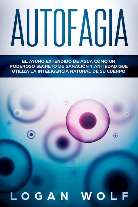 Autofagia: El Ayuno Extendido De Agua Como Un Poderoso Secreto De Sanaci&oacute;n y Antiedad Que Utiliza La Inteligencia Natural De Su Cuerpo(Kobo/電子書)