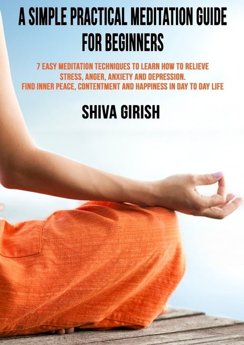 A Simple Practical Meditation Guide For Beginners: 7 Easy Yoga Meditation Techniques To Learn How to Strengthen Your Immunity Naturally, Relieve Stress, Anger, Anxiety and Depression, Find Inner Peace, Contentment and Happiness In Day ...(Kobo/電子書)