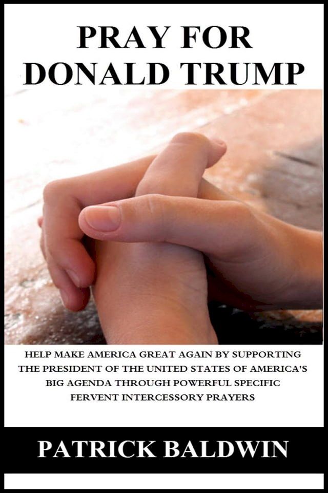  Pray for Donald Trump: Help Make America Great Again by Supporting the President of the United States of America’s Big Agenda through Powerful Specific Fervent Intercessory Prayers(Kobo/電子書)