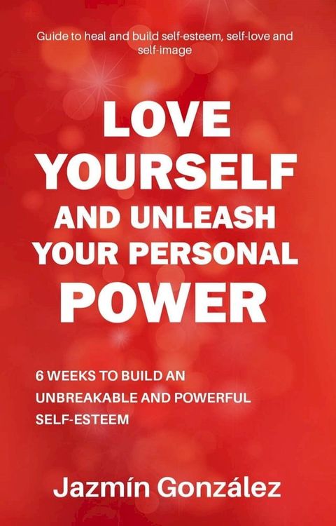 Love Yourself and Unleash Your Personal Power: 6 Weeks to Heal and Build an Unbreakable and Powerful Self-esteem(Kobo/電子書)