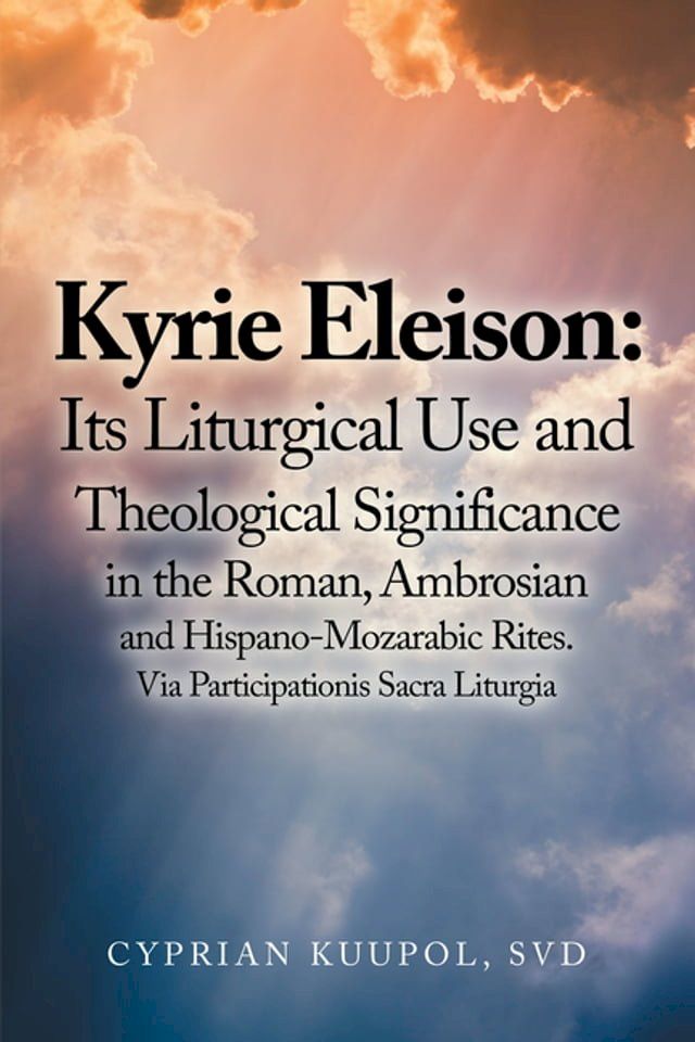  Kyrie Eleison: Its Liturgical Use and Theological Significance in the Roman, Ambrosian and Hispano-Mozarabic Rites(Kobo/電子書)