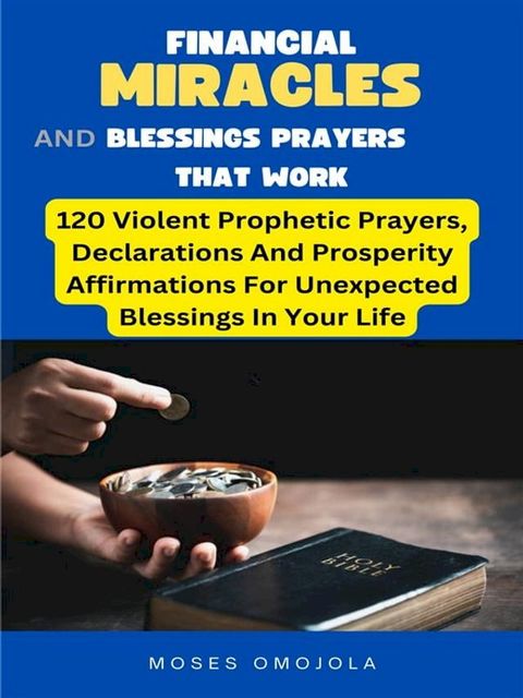 Financial Miracles And Blessings Prayers That Work: 120 Violent Prophetic Prayers, Declarations And Prosperity Affirmations For Unexpected Blessings In Your Life(Kobo/電子書)