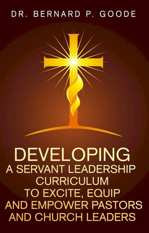 Developing a Servant Leadership Curriculum to Excite, Equip, and Empower Pastors and Church Leaders(Kobo/電子書)