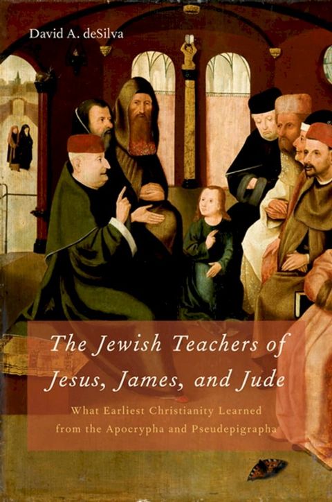 The Jewish Teachers of Jesus, James, and Jude:What Earliest Christianity Learned from the Apocrypha and Pseudepigrapha(Kobo/電子書)