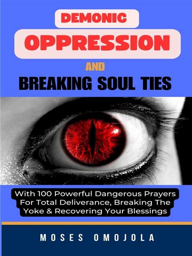  Demonic Oppression And Breaking Soul Ties With 100 Powerful Dangerous Prayers For Total Deliverance, Breaking The Yoke & Recovering Your Blessings(Kobo/電子書)