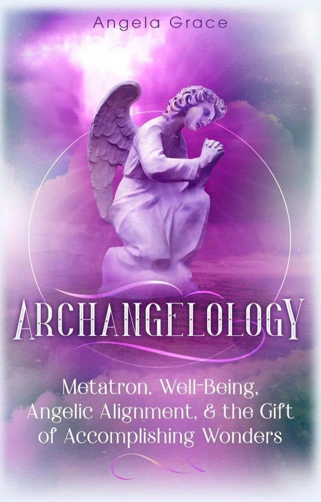  Archangelology Metatron, Well-Being, Angelic Alignment & the Gift of Accomplishing Wonders, Angelic Magic(Kobo/電子書)