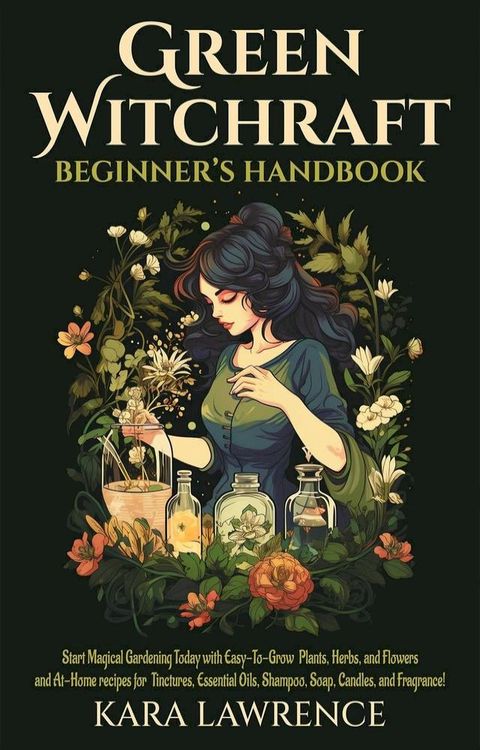 Green Witchcraft Beginners Handbook Start Magical Gardening Today with Easy-To-Grow Plants, Herbs, and Flowers and At-Home recipes for Tinctures, Essential Oils, Shampoo, Soap, Candles, and Fragrance!(Kobo/電子書)