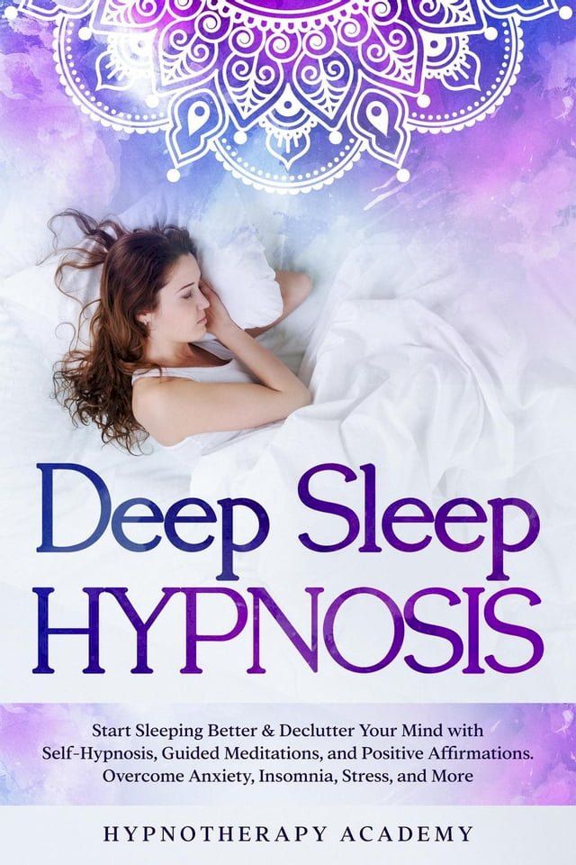  Deep Sleep Hypnosis: Start Sleeping Better & Declutter Your Mind with Self-Hypnosis, Guided Meditations, and Positive Affirmations. Overcome Anxiety, Insomnia, Stress, and More(Kobo/電子書)