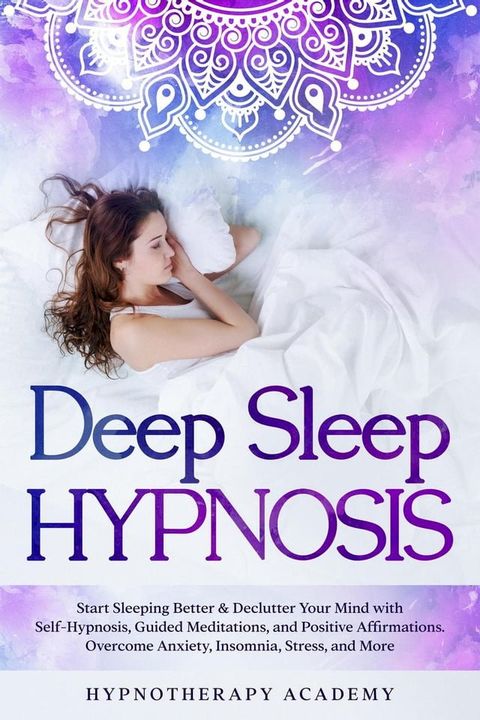 Deep Sleep Hypnosis: Start Sleeping Better & Declutter Your Mind with Self-Hypnosis, Guided Meditations, and Positive Affirmations. Overcome Anxiety, Insomnia, Stress, and More(Kobo/電子書)