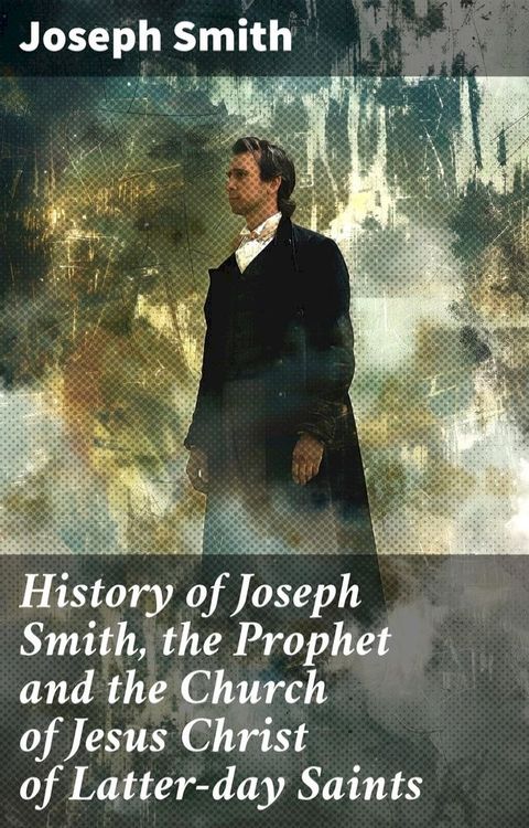 History of Joseph Smith, the Prophet and the Church of Jesus Christ of Latter-day Saints(Kobo/電子書)