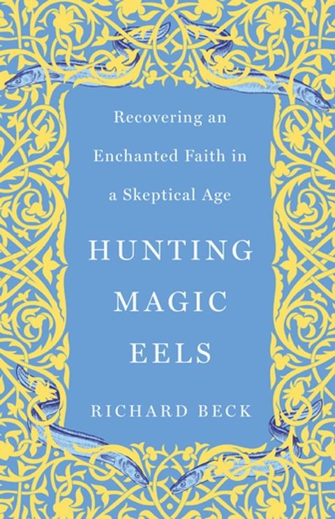 Hunting Magic Eels: Recovering an Enchanted Faith in a Skeptical Age(Kobo/電子書)