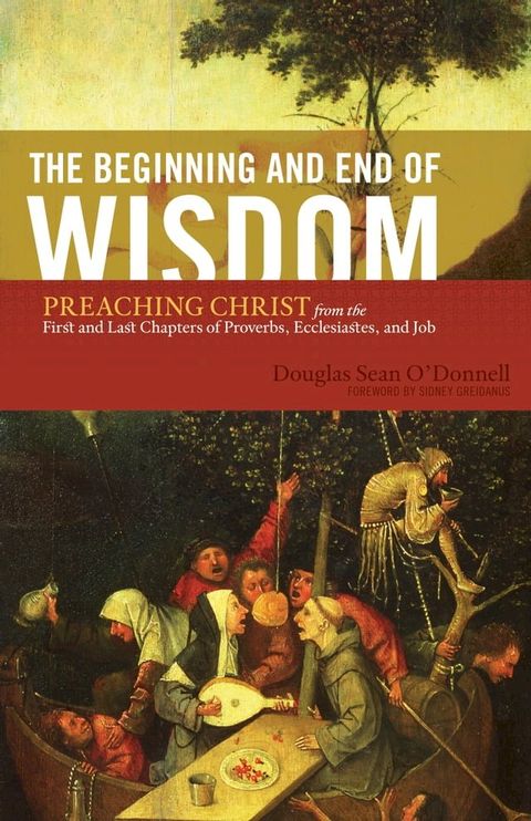 The Beginning and End of Wisdom (Foreword by Sidney Greidanus): Preaching Christ from the First and Last Chapters of Proverbs, Ecclesiastes, and Job(Kobo/電子書)