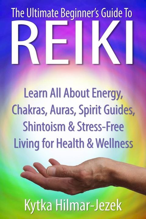 The Ultimate Beginner's Guide to Reiki: Learn All About Reiki Energy, Chakras, Auras, Spirit Guides, Shintoism & Stress-Free Living for Health & Wellness(Kobo/電子書)