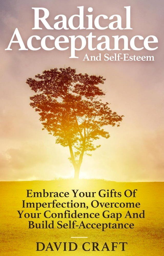  Radical Acceptance And Self-Esteem: Embrace Your Gifts Of Imperfection, Overcome Your Confidence Gap And Build Self-Acceptance(Kobo/電子書)