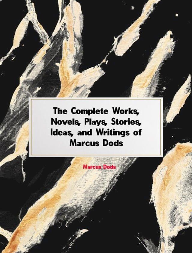  The Complete Works, Novels, Plays, Stories, Ideas, and Writings of Marcus Dods(Kobo/電子書)