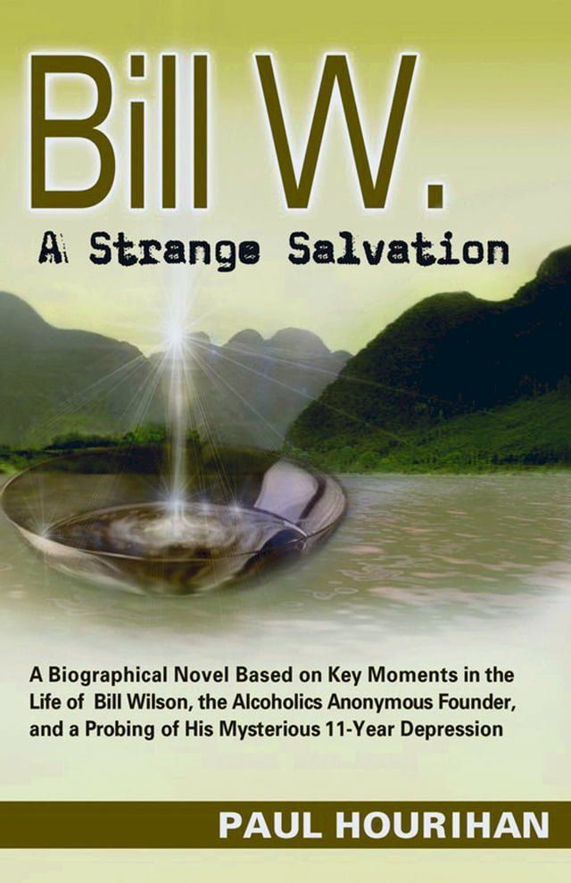  Bill W. A Strange Salvation: A Biographical Novel Based on Key Moments in the Life of Bill Wilson, the Alcoholics Anonymous Founder, and a Probing of His Mysterious 11-year Depression(Kobo/電子書)