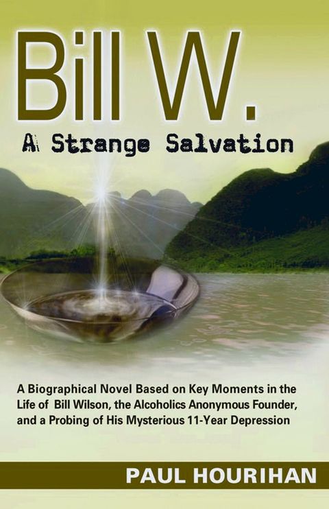 Bill W. A Strange Salvation: A Biographical Novel Based on Key Moments in the Life of Bill Wilson, the Alcoholics Anonymous Founder, and a Probing of His Mysterious 11-year Depression(Kobo/電子書)