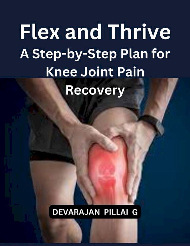  Flex and Thrive: A Step-by-Step Plan for Knee Joint Pain Recovery(Kobo/電子書)