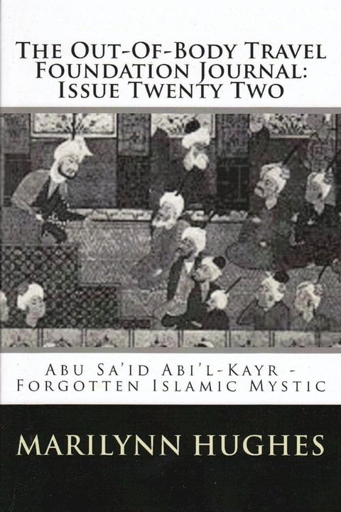 The Out-of-Body Travel Foundation Journal: Ab&uacute; Sa‘&iacute;d Ibn Abi ’l-Khayr, Forgotten Islamic Mystic - Issue Twenty Two(Kobo/電子書)