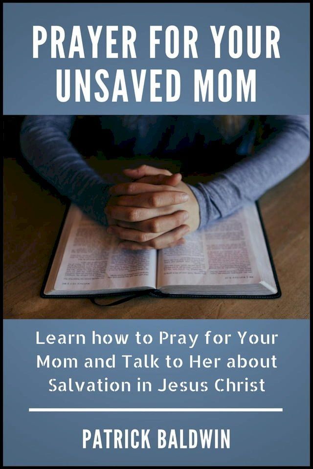  Prayer for Your Unsaved Mom Learn how to Pray for Your Mom and Talk to Her about Salvation in Jesus Christ(Kobo/電子書)