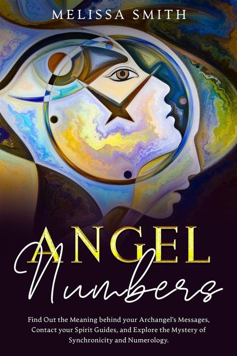 Angel Numbers: Find Out the Meaning Behind Your Archangel's Message, Contact Your Spirit Guide and Explore The Mistery of Synchronicity and Numerology(Kobo/電子書)