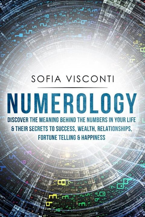 Numerology: Discover The Meaning Behind The Numbers in Your life & Their Secrets to Success, Wealth, Relationships, Fortune Telling & Happiness(Kobo/電子書)